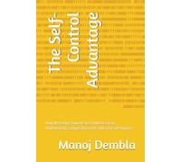 The Self-Control Advantage: How Mastering Your Desires Unlocks Focus, Achievement, Strong Character, and a Life of Purpose
