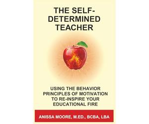 The Self-Determined Teacher: Using the Behavior Principles of Motivation to Re-Inspire Your Educational Fire