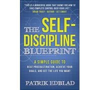 The Self-Discipline Blueprint: A Simple Guide to Beat Procrastination, Achieve Your Goals, and Get the Life You Want: 2 (The Good Life Blueprint Series)
