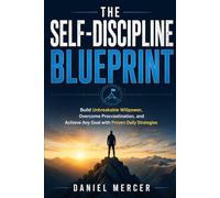 The Self-Discipline Blueprint: Build Unbreakable Willpower, Overcome Procrastination, and Achieve Any Goal with Proven Daily Strategies