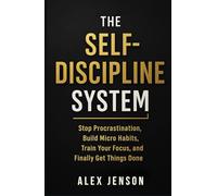 The Self Discipline System: Stop Procrastination, Build Micro Habits, Train Your Focus, and Finally Get Things Done