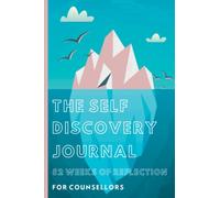 The Self Discovery Journal 52 Weeks Of Reflection For Counsellors: Self Care For Clinicians, Enhance Self Exploration With This Prompted Weekly Journal