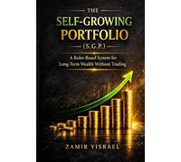 The Self-Growing Portfolio (S.G.P.) A Rules-Based System for Long-Term Wealth Without Trading