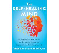 The Self-Healing Mind: An Essential Five-Step Practice for Overcoming Anxiety and Depression, and Revitalizing Your Life