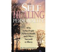 The Self-Healing Personality: Why Some People Achieve Health and Others Succumb to Illness