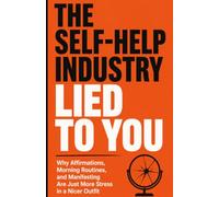 The Self-Help Industry Lied to You: Why Affirmations, Morning Routines, and Manifesting Are Just More Stress in a Nicer Outfit