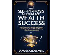 The Self-Hypnosis Blueprint for Wealth and Success: Unlock the Science of Mind Programming for Prosperity, Money Mindset Mastery, and the Law of Attraction