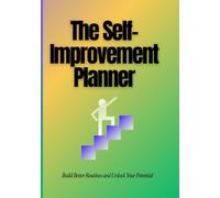 The Self-Improvement Planner: Build Better Routines and Unlock Your Potential