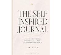 The Self Inspired Journal: Notice What Moves You. Capture What Matters. Create Something From It.