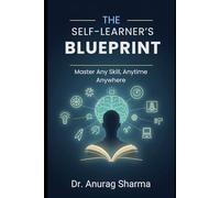 THE SELF-LEARNER’S BLUEPRINT: Master Any Skill, Anytime, Anywhere