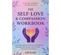 The Self-Love & Compassion Workbook: Your Daily Guide to Embrace Imperfection, Overcome Self-Doubt, and Live with Unconditional Kindness
