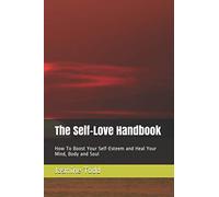 The Self-Love Handbook: How To Boost Your Self-Esteem and Heal Your Mind, Body and Soul