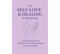 The Self-Love & Healing Workbook: A Guided Journey to Self-Worth, Emotional Balance & Inner Growth