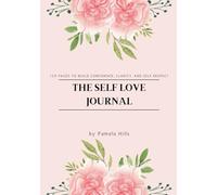 THE SELF LOVE JOURNAL: 120 PAGES TO BUILD CONFIDENCE, CLARITY, AND SELF RESPECT.