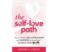 The Self-Love Path: How to Embrace Self-Compassion and Kindness to Yourself and Achieve Your Goals