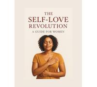 The Self-Love Revolution: A Guide for Women: A Bold, Healing, and Empowering Journey to Wholeness
