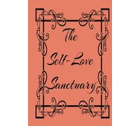 The Self-Love Sanctuary: A Woman’s Journey to Self-Care and Balance: A Daily Companion to Cultivate Self-Care and Inner Peace