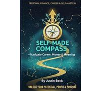 The Self-Made Compass: Navigate Career, Money & Meaning, Unlock Your Potential, Profit & Purpose