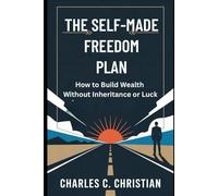 THE SELF-MADE FREEDOM PLAN: How to Build Wealth Without Inheritance or Luck
