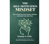 The Self-Motivation Mindset: How to Break Free from Negative Thinking and Unlock Your Inner Drive (The Self-Motivation Series)