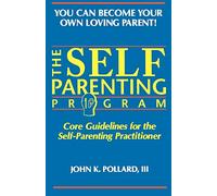 The Self-Parenting Program: Core Guidelines for the Self-Parenting Practitioner (You Can Become Your Own Loving Parent)