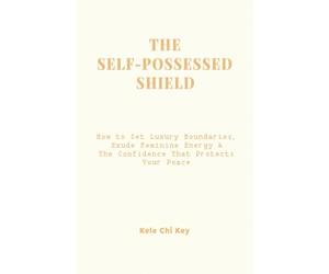 The Self-Possessed Shield: How to Set Luxury Boundaries, Exude Feminine Energy & The Confidence That Protects Your Peace