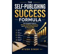 THE SELF-PUBLISHING SUCCESS FORMULA: The Complete Guide to Writing, Publishing, Marketing, and Scaling Profitable Books on Amazon KDP