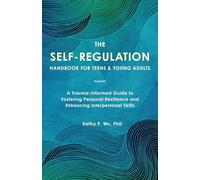 The Self Regulation Handbook for Teens and Young Adults: A Trauma-Informed Guide to Fostering Personal Resilience and Enhancing Interpersonal Skills