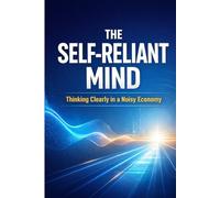 The Self-Reliant Mind: Thinking Clearly in a Noisy Economy