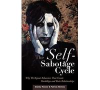 The Self-Sabotage Cycle: Why We Repeat Behaviors That Create Hardships and Ruin Relationships