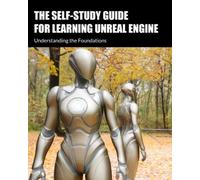 The Self-Study Guide for Learning Unreal Engine: Understanding the Foundations