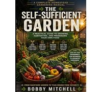 The Self-Sufficient Garden: A Practical Guide to Growing, Harvesting, and Preserving Your Own Food