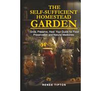 The Self-Sufficient Homestead Garden: Grow, Preserve, Heal: Your Guide for Food Preservation and Natural Medicines (The Self-Sufficient Homestead Series)