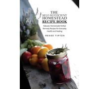 The Self-Sufficient Homestead Recipe Book: Natural, Homemade Herbal Remedy Recipes for Everyday Health and Healing (The Self-Sufficient Homestead Series)