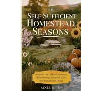 The Self Sufficient Homestead Seasons: A Month-by-Month Almanac of Harvesting, Livestock Care, and Sustainable Living (The Self-Sufficient Homestead Series)