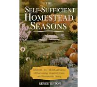 The Self-Sufficient Homestead Seasons: A Month-by-Month Almanac of Harvesting, Livestock Care, and Sustainable Living (The Self-Sufficient Homestead Series)