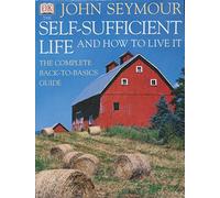The Self-Sufficient Life and How to Live It: The Complete Back-To-Basics Guide