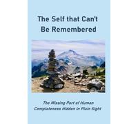 The Self that Can't Be Remembered: The Missing Part of Human Completeness Hidden in Plain Sight
