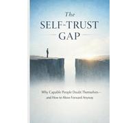 The Self-Trust Gap: Why Capable People Doubt Themselves and How to Move Forward Anyway