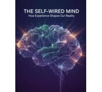 The Self-Wired Mind: How Experience Shapes Our Reality