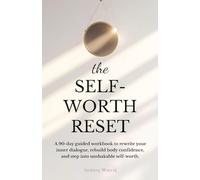 The Self-Worth Reset: A 90-Day Guided Workbook to Rewrite Your Inner Dialogue, Rebuild Body Confidence, and Step into Unshakable Self-Worth
