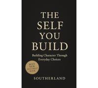 The Self You Build: Building Character Through Everyday Choices: How Small Habits Shape Identity, Build Character, and Transform Your Life