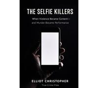 THE SELFIE KILLERS: When Violence Became Content-and Murder Became Performance (True Crime Files)