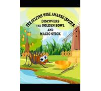 THE SELFISH WISE ANANSE (SPIDER) DISCOVERS THE GOLDEN BOWL AND MAGIC STICK