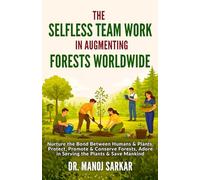 The Selfless Team Work in Augmenting Forests Worldwide: Nurture the Bond Between Humans & Plants, Protect, Promote & Conserve Forests, Adore in ... (Self-Mastery through the Kingdom of Plants)