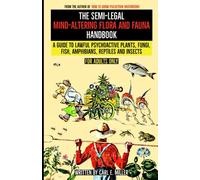 The Semi-Legal Mind-Altering Flora and Fauna Handbook: A Guide to Lawful Psychoactive Plants, Fungi, Fish, Amphibians, Reptiles and Insects