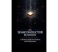 The Semiconductor Business: A Business Guide for Investors, Innovators, and Entrepreneurs