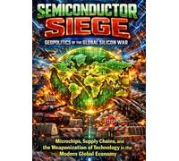 The Semiconductor Siege: Geopolitics of the Global Silicon War: Microchips, Supply Chains, and the Weaponization of Technology in the Modern Global Economy
