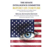 The Senate Intelligence Committee Report on Torture - Special Extensive Edition Including Additional Views, Minority Views & Additional Minority Views
