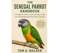 THE SENEGAL PARROT HANDBOOK: A Complete Guide to Understanding, Caring For, and Bonding With Your Avian Companion